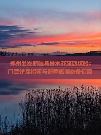 郑州出发新疆乌鲁木齐旅游攻略：门票详尽指南与新疆旅游必备信息