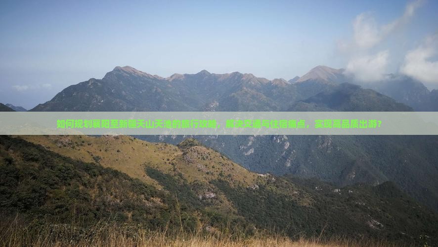 如何规划襄阳至新疆天山天池的旅行攻略，解决交通与住宿痛点，实现高品质出游？