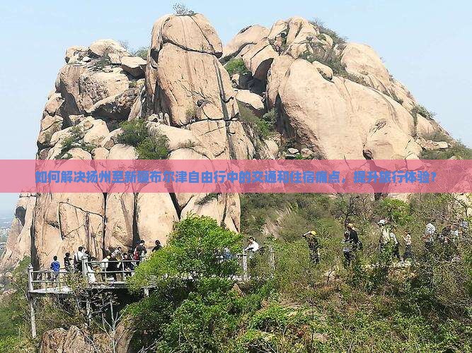 如何解决扬州至新疆布尔津自由行中的交通和住宿痛点，提升旅行体验？