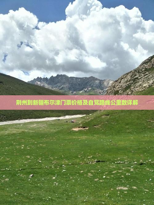 荆州到新疆布尔津门票价格及自驾路线公里数详解