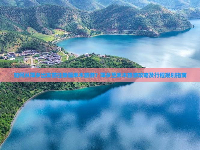 如何从萍乡出发前往新疆禾木旅游？萍乡至禾木旅游攻略及行程规划指南