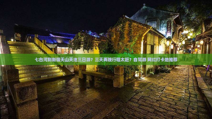 七台河到新疆天山天池三日游？三天两晚行程太赶？自驾游+网红打卡地推荐