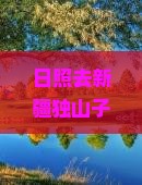 日照去新疆独山子大峡谷六日游探秘天山风情美景之旅