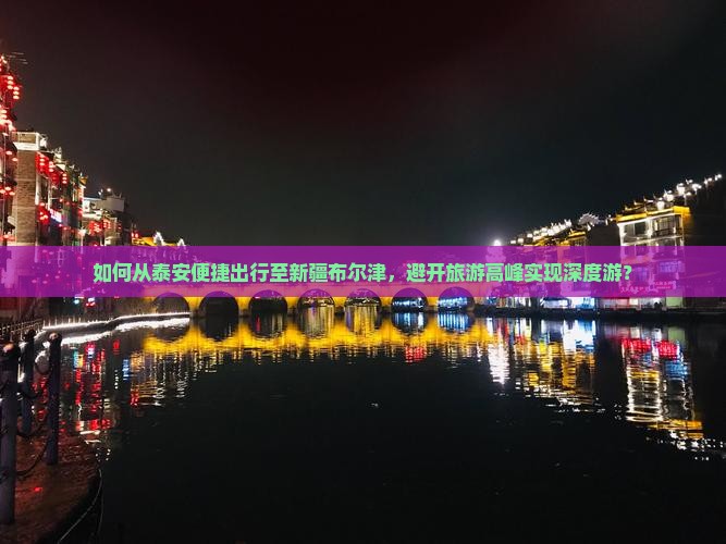 如何从泰安便捷出行至新疆布尔津,避开旅游高峰实现深度游? 如何从泰安便捷出行至新疆布尔津,避开旅游高峰实现深度游?