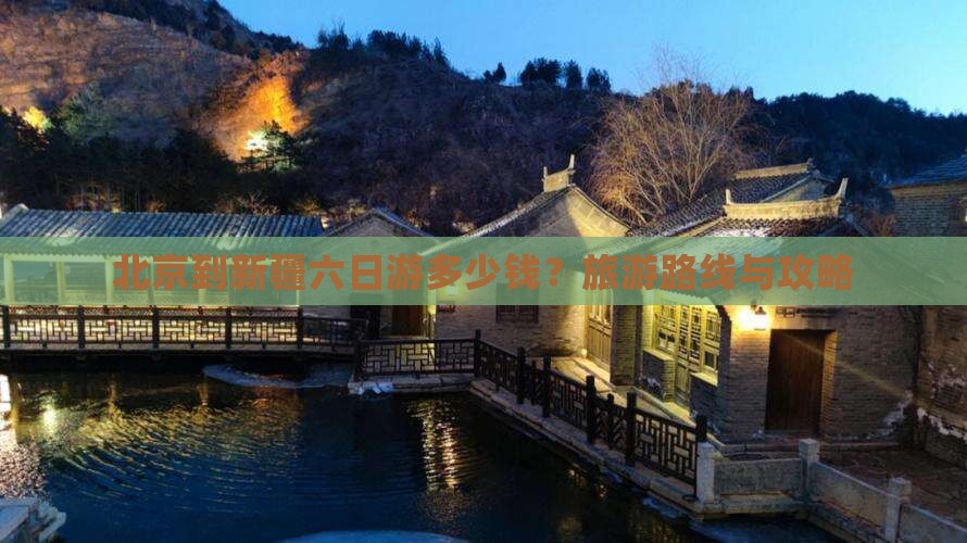 北京到新疆六日游多少钱?旅游路线与攻略 北京到新疆六日游多少钱?旅游路线与攻略