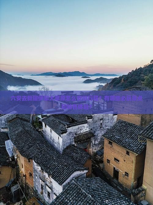 六安去新疆伊犁大草原怎么安排行程？有哪些必玩景点和特色体验？