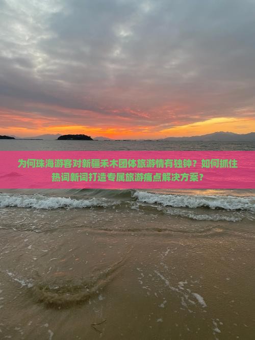 为何珠海游客对新疆禾木团体旅游情有独钟?如何抓住热词新词打造专属旅游痛点解决方案? 为何珠海游客对新疆禾木团体旅游情有独钟?如何抓住热词新词打造专属旅游痛点解决方案?