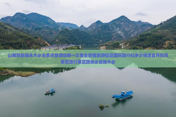 山南到新疆禾木必去景点旅游攻略一次看全新疆旅游信息国际旅行社多少钱适宜月份风景区旅行景区路线必去地木必