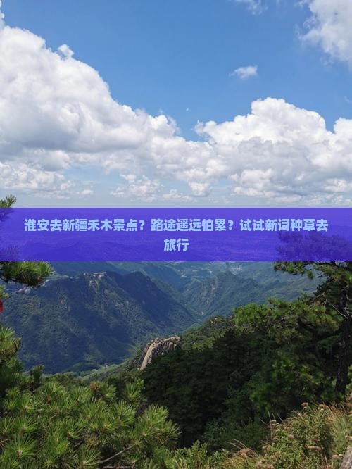 淮安去新疆禾木景点？路途遥远怕累？试试新词种草去旅行