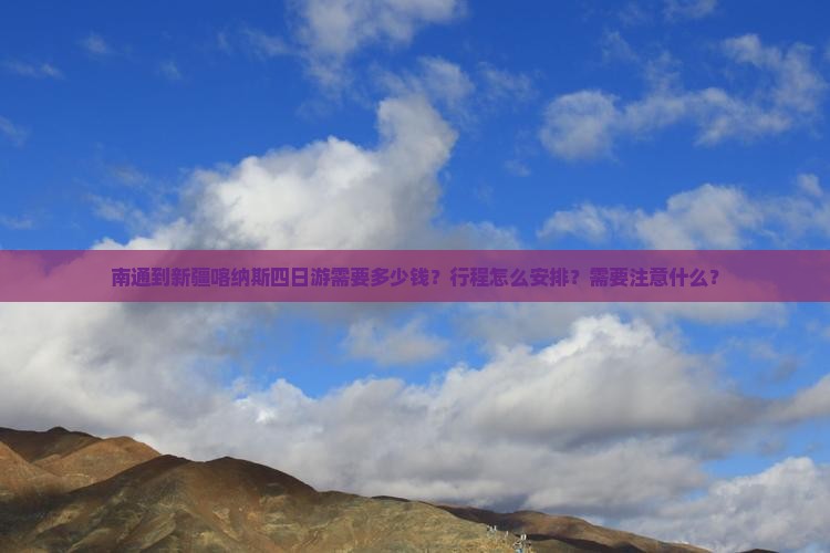南通到新疆喀纳斯四日游需要多少钱？行程怎么安排？需要注意什么？