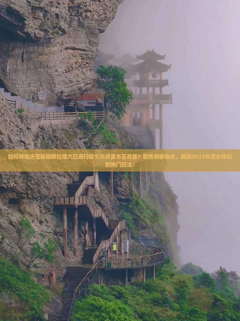 如何将临沂至新疆那拉提六日游行程安排得更丰富有趣？聚焦游客痛点，解锁2023年度必体验的热门玩法！