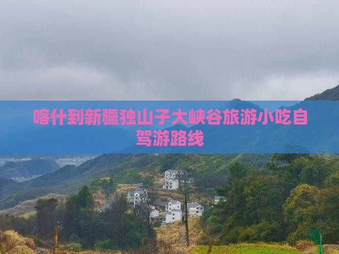 喀什到新疆独山子大峡谷旅游小吃自驾游路线