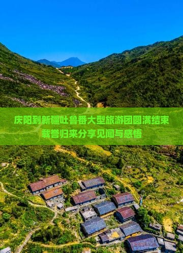 庆阳到新疆吐鲁番大型旅游团圆满结束载誉归来分享见闻与感悟