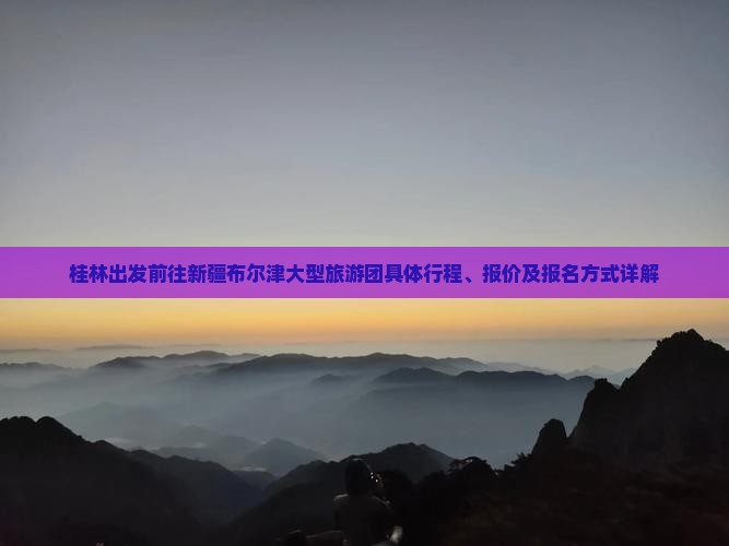 桂林出发前往新疆布尔津大型旅游团具体行程、报价及报名方式详解
