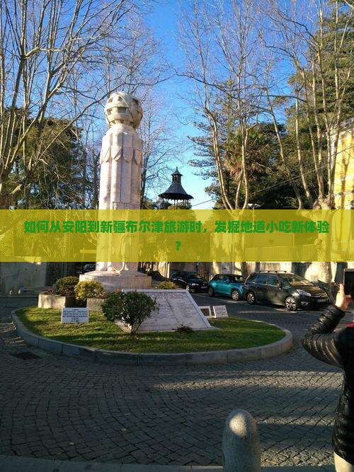 如何从安阳到新疆布尔津旅游时，发掘地道小吃新体验？