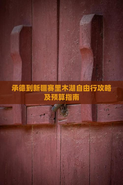 承德到新疆赛里木湖自由行攻略及预算指南