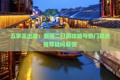 五家渠出发：新疆二日游攻略与热门景点推荐疑问解答