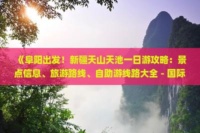 《阜阳出发！新疆天山天池一日游攻略：景点信息、旅游路线、自助游线路大全 - 国际旅行社》