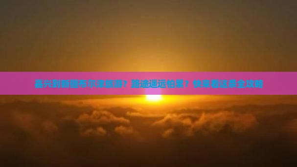 嘉兴到新疆布尔津旅游？路途遥远怕累？快来看这条全攻略