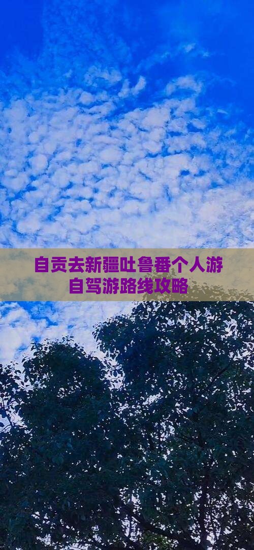 自贡去新疆吐鲁番个人游自驾游路线攻略