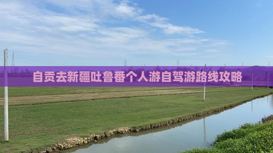自贡去新疆吐鲁番个人游自驾游路线攻略