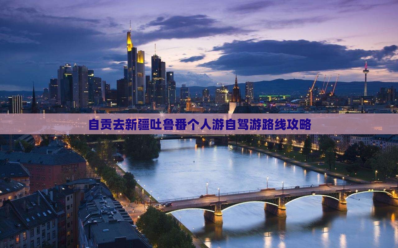 自贡去新疆吐鲁番个人游自驾游路线攻略