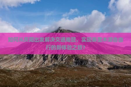 如何从庆阳出发解决交通难题，实现赛里木湖自由行的新体验之旅？