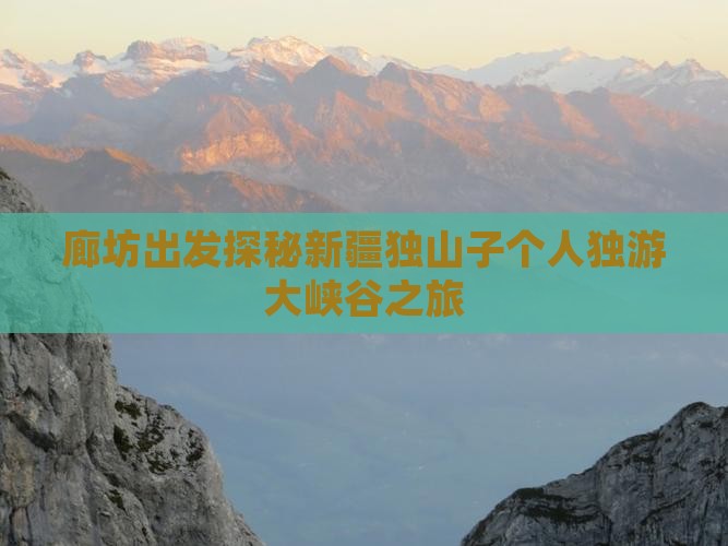 廊坊出发探秘新疆独山子个人独游大峡谷之旅