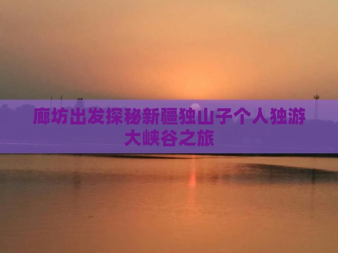 廊坊出发探秘新疆独山子个人独游大峡谷之旅