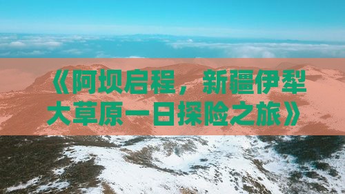 《阿坝启程，新疆伊犁大草原一日探险之旅》