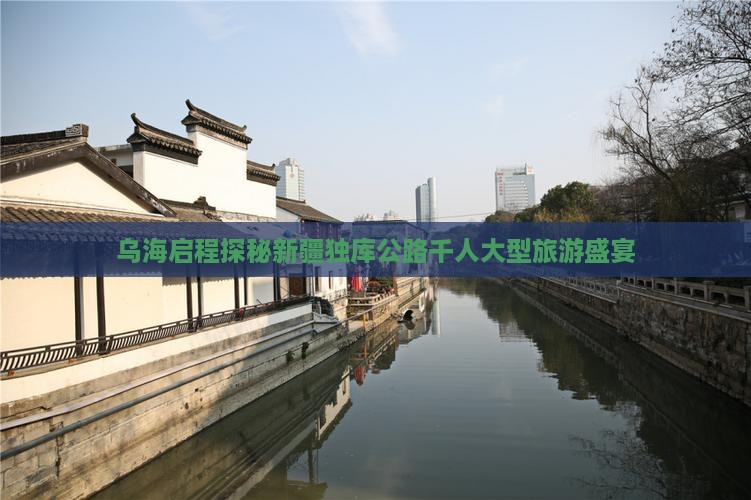 乌海启程探秘新疆独库公路千人大型旅游盛宴