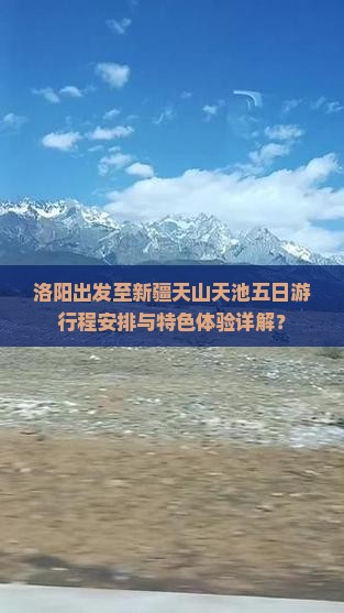 洛阳出发至新疆天山天池五日游行程安排与特色体验详解？