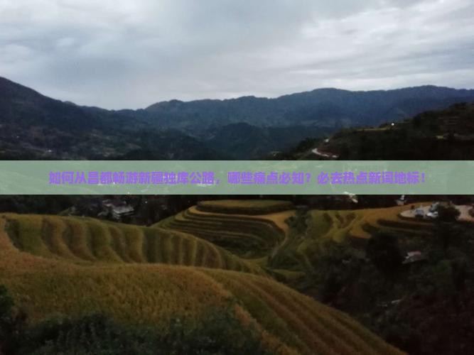 如何从昌都畅游新疆独库公路，哪些痛点必知？必去热点新词地标！