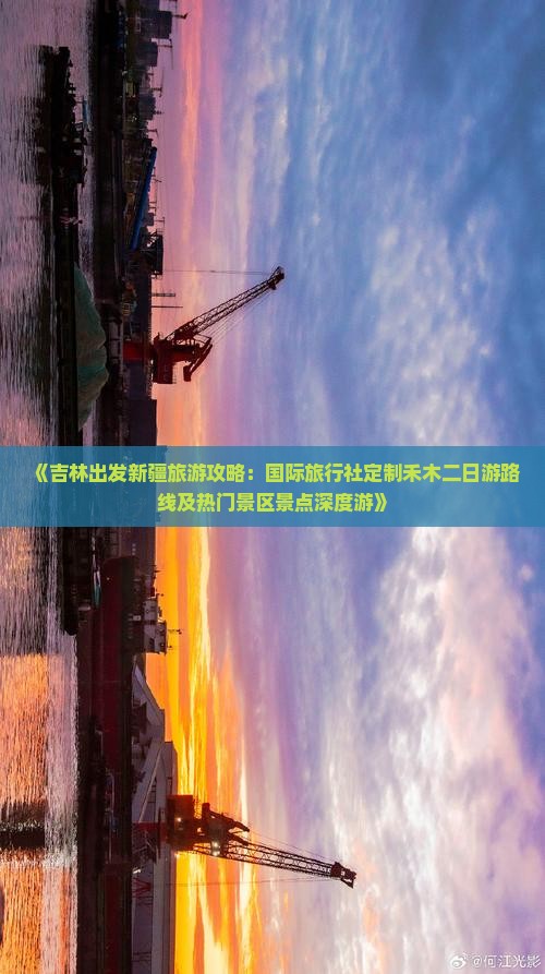 《吉林出发新疆旅游攻略：国际旅行社定制禾木二日游路线及热门景区景点深度游》