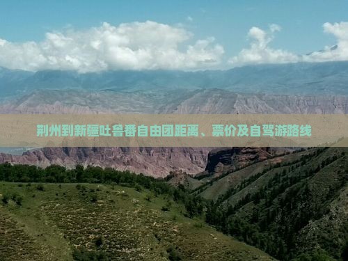 荆州到新疆吐鲁番自由团距离、票价及自驾游路线