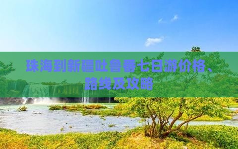 珠海到新疆吐鲁番七日游价格、路线及攻略