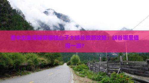 晋中出发探秘新疆独山子大峡谷旅游攻略：峡谷哪里值得一游？
