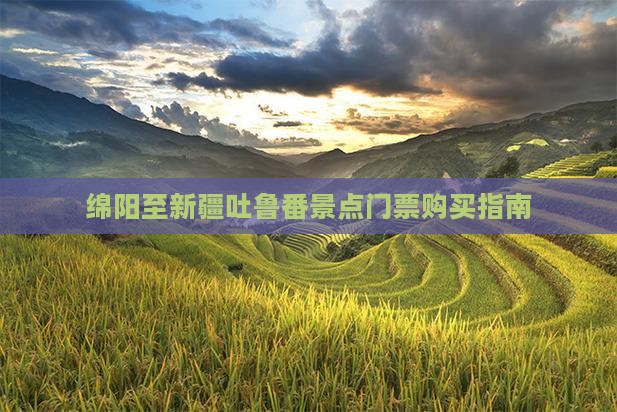 绵阳至新疆吐鲁番景点门票购买指南