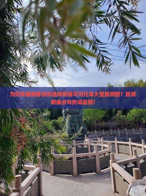 为何安康游客纷纷选择新疆可可托海大型旅游团？旅游新痛点与热词趋势！