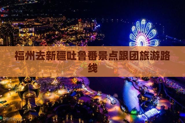 福州去新疆吐鲁番景点跟团旅游路线