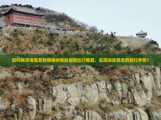 如何解决海西至新疆喀纳斯自由团出行难题，实现说走就走的旅行梦想？