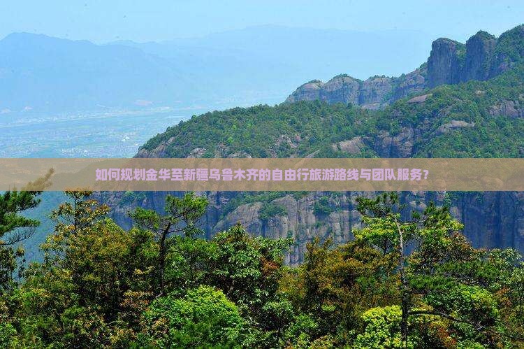 如何规划金华至新疆乌鲁木齐的自由行旅游路线与团队服务？