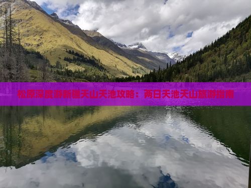 松原深度游新疆天山天池攻略：两日天池天山旅游指南