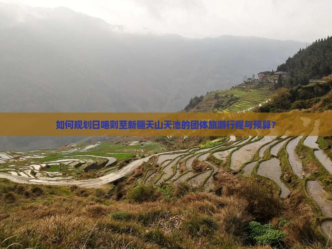 如何规划日喀则至新疆天山天池的团体旅游行程与预算？