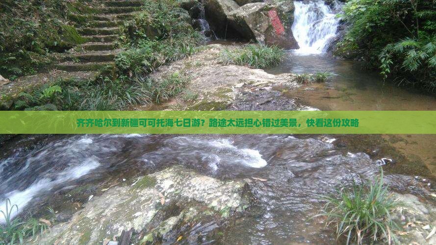 齐齐哈尔到新疆可可托海七日游？路途太远担心错过美景，快看这份攻略