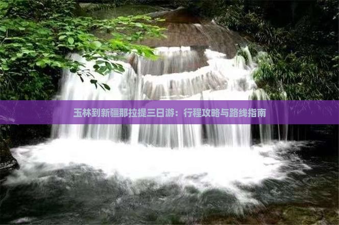 玉林到新疆那拉提三日游：行程攻略与路线指南