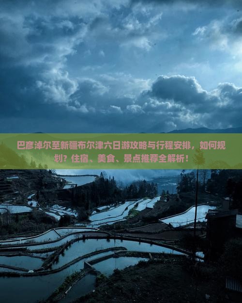巴彦淖尔至新疆布尔津六日游攻略与行程安排，如何规划？住宿、美食、景点推荐全解析！