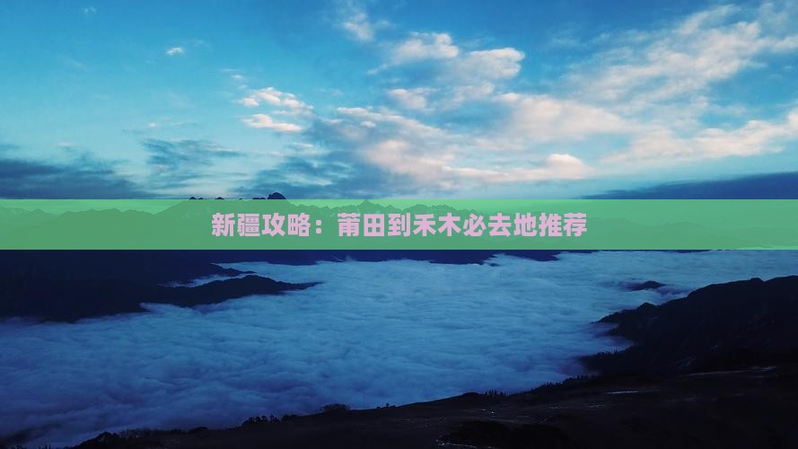 新疆攻略：莆田到禾木必去地推荐