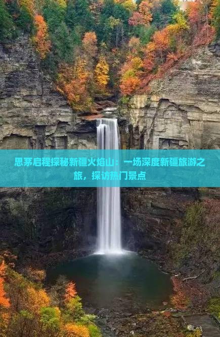 思茅启程探秘新疆火焰山：一场深度新疆旅游之旅，探访热门景点