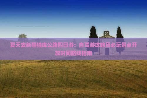 夏天去新疆独库公路四日游：自驾游攻略及必玩景点开放时间路线指南